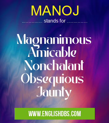 MANOJ means Magnanimous
Amicable
Nonchalant
Obsequious
Jaunty MANOJ