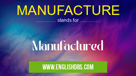 MANUFACTURE means Manufactured MANUFACTURE