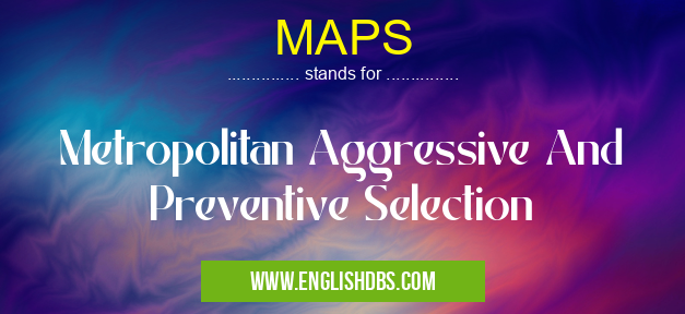 MAPS means Metropolitan Aggressive And Preventive Selection MAPS
