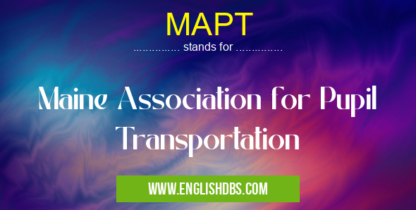MAPT means Maine Association for Pupil Transportation MAPT
