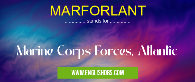 MARFORLANT means Marine Corps Forces, Atlantic MARFORLANT