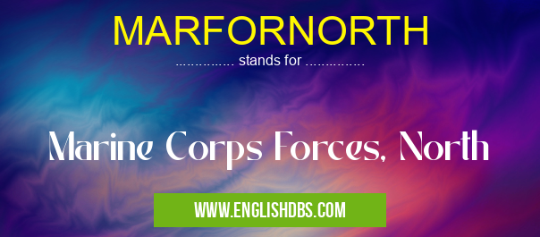 MARFORNORTH means Marine Corps Forces, North MARFORNORTH