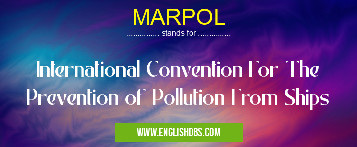 MARPOL means International Convention For The Prevention of Pollution From Ships MARPOL