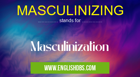 MASCULINIZING means Masculinization MASCULINIZING