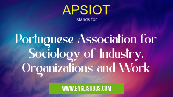 APSIOT means Portuguese Association for Sociology of Industry, Organizations and Work APSIOT