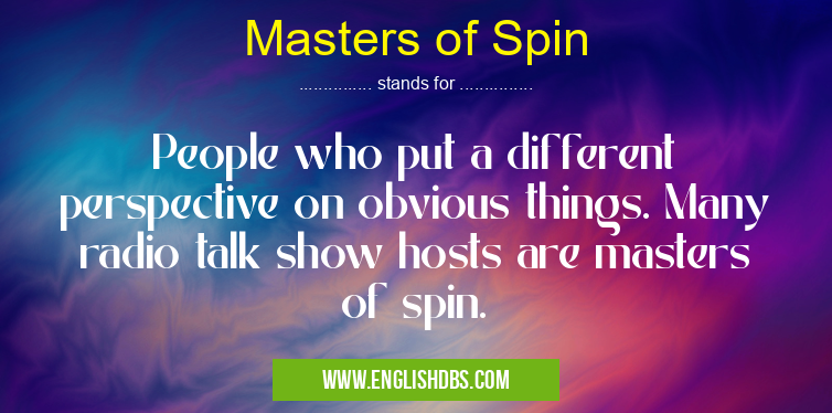 Masters of Spin means People who put a different perspective on obvious things. Many radio talk show hosts are masters of spin. Masters of Spin
