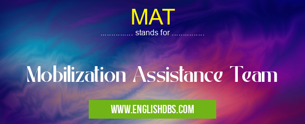 MAT means Mobilization Assistance Team MAT