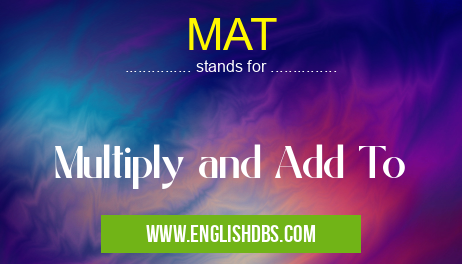 MAT means Multiply and Add To MAT