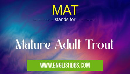 MAT means Mature Adult Trout MAT