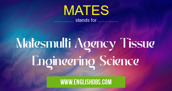 MATES means Matesmulti Agency Tissue Engineering Science MATES