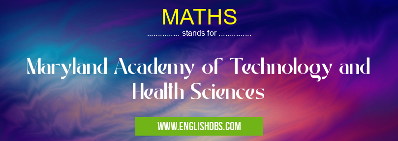 MATHS means Maryland Academy of Technology and Health Sciences MATHS