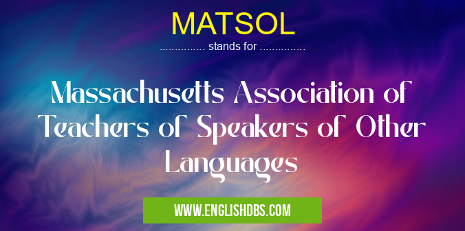 MATSOL means Massachusetts Association of Teachers of Speakers of Other Languages MATSOL