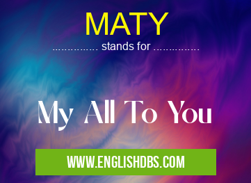 MATY means My All To You MATY