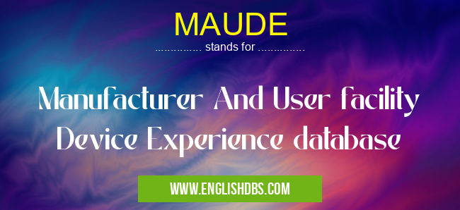 MAUDE means Manufacturer And User facility Device Experience database MAUDE