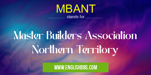 MBANT means Master Builders Association Northern Territory MBANT
