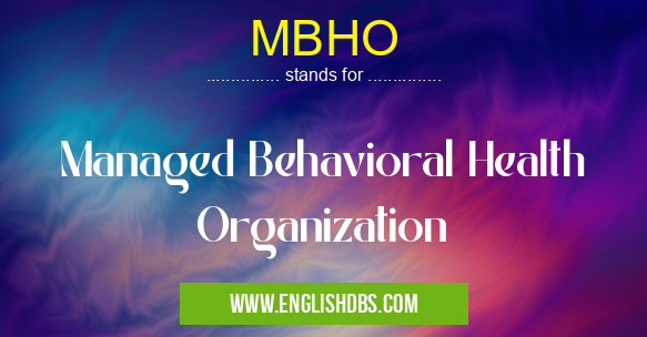 MBHO means Managed Behavioral Health Organization MBHO