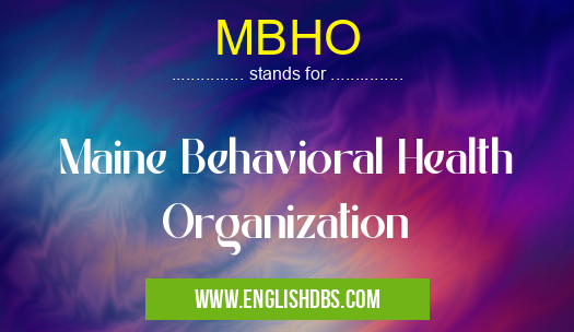 MBHO means Maine Behavioral Health Organization MBHO