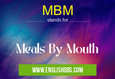 MBM means Meals By Mouth MBM