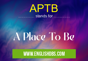 APTB means A Place To Be APTB