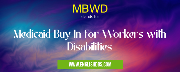 MBWD means Medicaid Buy In for Workers with Disabilities MBWD