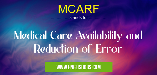 MCARF means Medical Care Availability and Reduction of Error MCARF