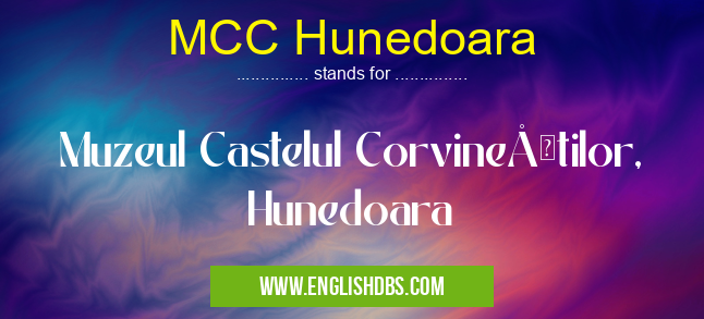 MCC Hunedoara means Muzeul Castelul CorvineÅŸtilor, Hunedoara MCC Hunedoara