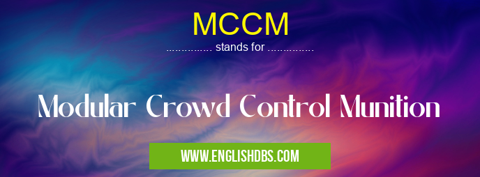 MCCM means Modular Crowd Control Munition MCCM