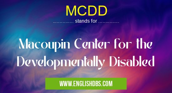 MCDD means Macoupin Center for the Developmentally Disabled MCDD