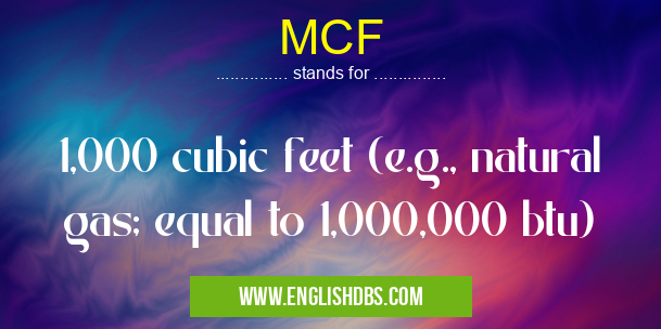 MCF means 1,000 cubic feet (e.g., natural gas; equal to 1,000,000 btu) MCF
