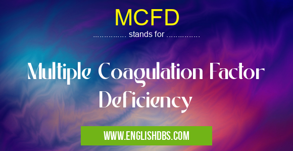 MCFD means Multiple Coagulation Factor Deficiency MCFD