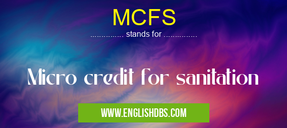 MCFS means Micro credit for sanitation MCFS