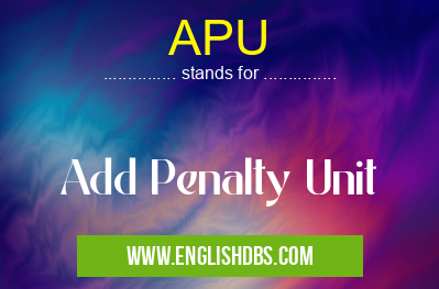 APU means Add Penalty Unit APU