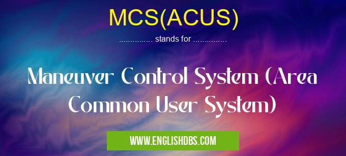 MCS(ACUS) means Maneuver Control System (Area Common User System) MCS(ACUS)