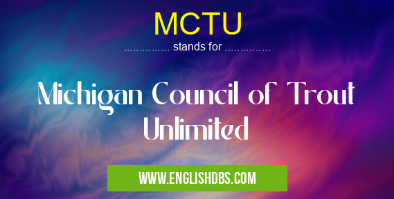 MCTU means Michigan Council of Trout Unlimited MCTU