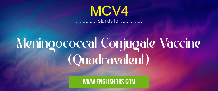 MCV4 means Meningococcal Conjugate Vaccine (Quadravalent) MCV4