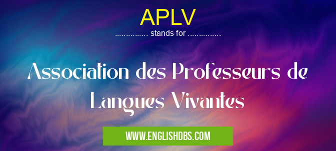 APLV means Association des Professeurs de Langues Vivantes APLV