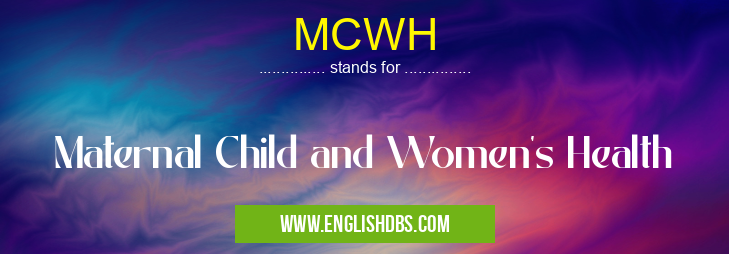 MCWH means Maternal Child and Women's Health MCWH