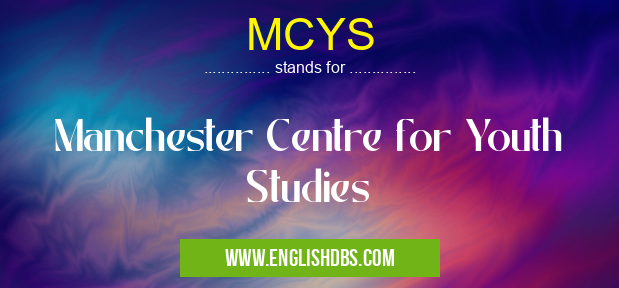 MCYS means Manchester Centre for Youth Studies MCYS