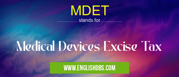 MDET means Medical Devices Excise Tax MDET