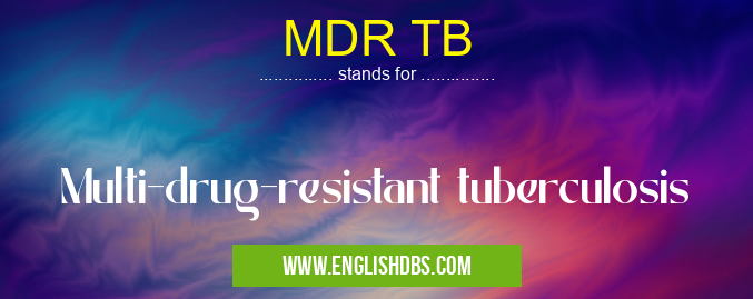 MDR TB means Multi-drug-resistant tuberculosis MDR TB