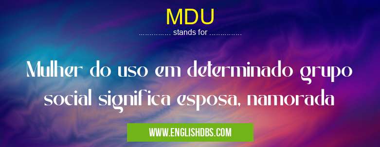 MDU means Mulher do uso em determinado grupo social significa esposa, namorada MDU