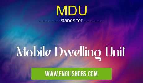 MDU means Mobile Dwelling Unit MDU