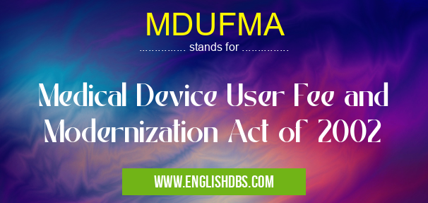 MDUFMA means Medical Device User Fee and Modernization Act of 2002 MDUFMA