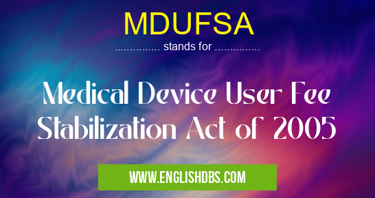 MDUFSA means Medical Device User Fee Stabilization Act of 2005 MDUFSA