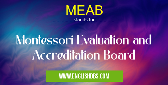 MEAB means Montessori Evaluation and Accreditation Board MEAB