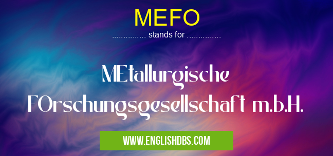 MEFO means MEtallurgische FOrschungsgesellschaft m.b.H. MEFO