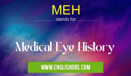 MEH means Medical Eye History MEH