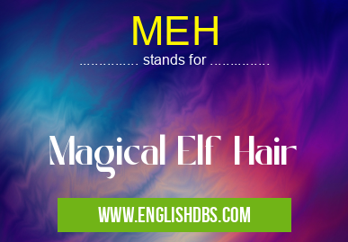 MEH means Magical Elf Hair MEH