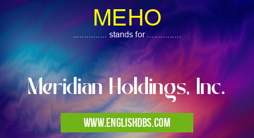MEHO means Meridian Holdings, Inc. MEHO