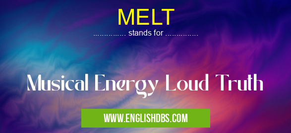 MELT means Musical Energy Loud Truth MELT